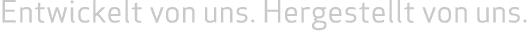Entwickelt von uns  Hergestellt von uns  