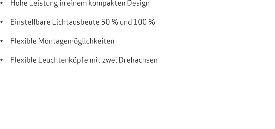 • Hohe Leistung in einem kompakten Design • Einstellbare Lichtausbeute 50 % und 100 % • Flexible Montagem glichkeiten...