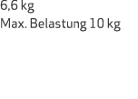 6,6 kg Max. Belastung 10 kg