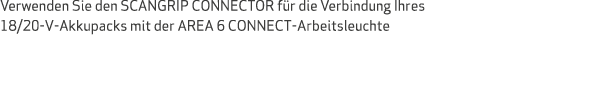 Verwenden Sie den SCANGRIP CONNECTOR f r die Verbindung Ihres 18/20-V-Akkupacks mit der AREA 6 CONNECT-Arbeitsleuchte