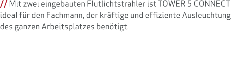 // Mit zwei eingebauten Flutlichtstrahler ist TOWER 5 CONNECT ideal f r den Fachmann, der kr ftige und effiziente Aus...