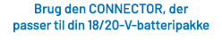 Brug den CONNECTOR, der passer til din 18/20 V batteripakke 
