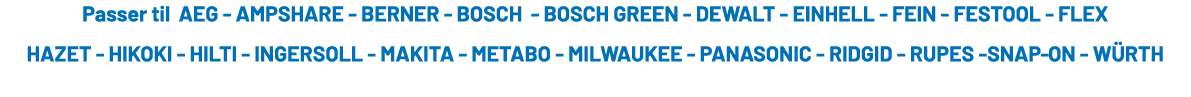 Passer til AEG AMPSHARE BERNER BOSCH BOSCH GREEN DEWALT EINHELL FEIN FESTOOL FLEX HAZET HIKOKI HILTI INGERSOLL MAKITA...