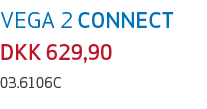 VEGA 2 CONNECT DKK 629,90 03.6106C