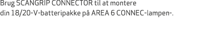 Brug SCANGRIP CONNECTOR til at montere din 18/20 V batteripakke p AREA 6 CONNEC lampen .