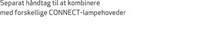Separat h ndtag til at kombinere med forskellige CONNECT lampehoveder 