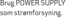 Brug POWER SUPPLY som str mforsyning.