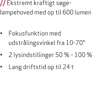 // Ekstremt kraftigt s ge lampehoved med op til 600 lumen • Fokusfunktion med udstr lingsvinkel fra 10 70° • 2 lysind...