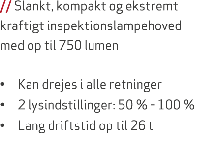// Slankt, kompakt og ekstremt kraftigt inspektionslampehoved med op til 750 lumen • Kan drejes i alle retninger • 2 ...