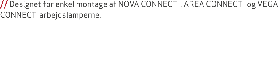 // Designet for enkel montage af NOVA CONNECT , AREA CONNECT og VEGA CONNECT arbejdslamperne. 