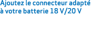 Ajoutez le connecteur adapt   votre batterie 18 V/20 V 