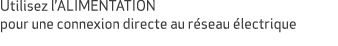 Utilisez l’ALIMENTATION pour une connexion directe au r seau lectrique