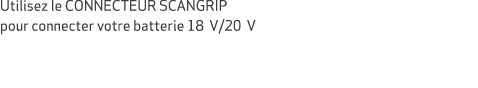 Utilisez le CONNECTEUR SCANGRIP pour connecter votre batterie 18 V/20 V 