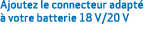Ajoutez le connecteur adapt   votre batterie 18 V/20 V 