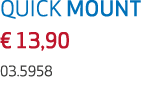 QUICK MOUNT € 13,90 03.5958