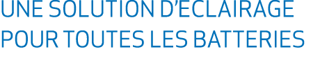 UNE SOLUTION D’ECLAIRAGE POUR TOUTES LES BATTERIES