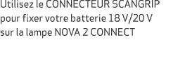 Utilisez le CONNECTEUR SCANGRIP pour fixer votre batterie 18 V/20 V sur la lampe NOVA 2 CONNECT