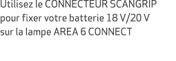 Utilisez le CONNECTEUR SCANGRIP pour fixer votre batterie 18 V/20 V sur la lampe AREA 6 CONNECT