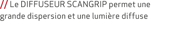// Le DIFFUSEUR SCANGRIP permet une grande dispersion et une lumi re diffuse 