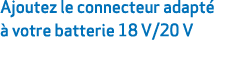 Ajoutez le connecteur adapt   votre batterie 18 V/20 V