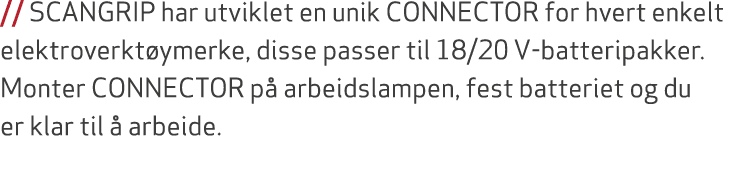 // SCANGRIP har utviklet en unik CONNECTOR for hvert enkelt elektroverkt ymerke, disse passer til 18/20 V batteripakk...