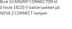 Bruk SCANGRIP CONNECTOR til  feste 18/20 V batteripakken p  NOVA 2 CONNECT lampen