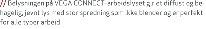// Belysningen p VEGA CONNECT arbeidslyset gir et diffust og behagelig, jevnt lys med stor spredning som ikke blende...