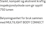 Slankt, kompakt og ekstremt kraftig inspeksjonslyshode som gir opptil 750 lumen Belysningsenhet for bruk sammen med M...