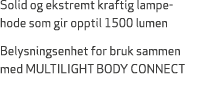 Solid og ekstremt kraftig lampe hode som gir opptil 1500 lumen Belysningsenhet for bruk sammen med MULTILIGHT BODY CO...