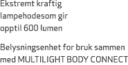 Ekstremt kraftig lampehodesom gir opptil 600 lumen Belysningsenhet for bruk sammen med MULTILIGHT BODY CONNECT 