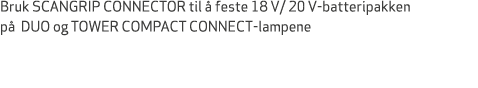 Bruk SCANGRIP CONNECTOR til  feste 18 V/ 20 V batteripakken p  DUO og TOWER COMPACT CONNECT lampene