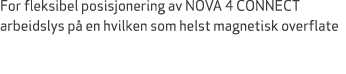 For fleksibel posisjonering av NOVA 4 CONNECT arbeidslys p en hvilken som helst magnetisk overflate