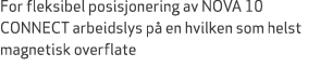 For fleksibel posisjonering av NOVA 10 CONNECT arbeidslys p en hvilken som helst magnetisk overflate