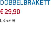 DOBBELBRAKETT € 29,90 03.5308
