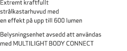 Extremt kraftfullt str lkastarhuvud med en effekt p upp till 600 lumen Belysningsenhet avsedd att anv ndas med MULTI...