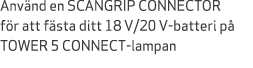Anv nd en SCANGRIP CONNECTOR f r att f sta ditt 18 V/20 V batteri p TOWER 5 CONNECT lampan