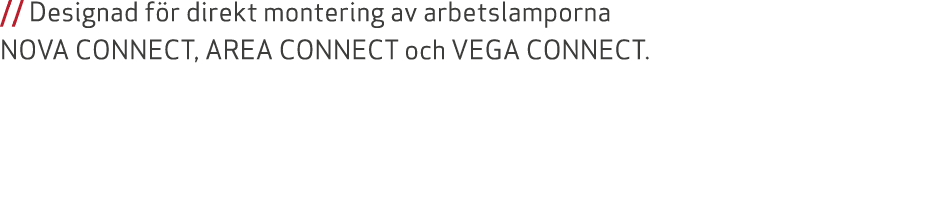 // Designad f r direkt montering av arbetslamporna NOVA CONNECT, AREA CONNECT och VEGA CONNECT. 