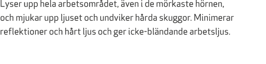 Lyser upp hela arbetsomr det, ven i de m rkaste h rnen, och mjukar upp ljuset och undviker h rda skuggor. Minimerar ...