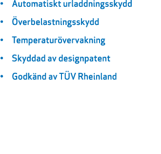 • Automatiskt urladdningsskydd • verbelastningsskydd • Temperatur vervakning • Skyddad av designpatent • Godk nd av ...