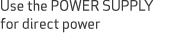 Use the POWER SUPPLY for direct power