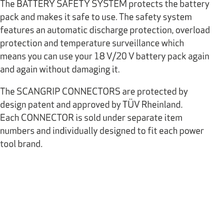 The BATTERY SAFETY SYSTEM protects the battery pack and makes it safe to use. The safety system features an automatic...