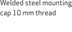 Welded steel mounting cap 10 mm thread