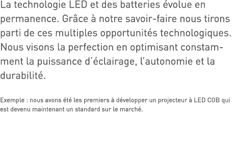 La technologie LED et des batteries évolue en permanence  Grâce à notre savoir-faire nous tirons parti de ces multipl   