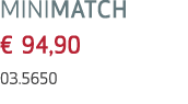 MINIMATCH € 94,90 03.5650 