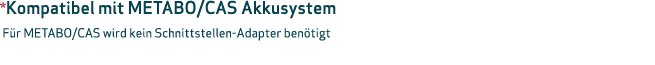*Kompatibel mit METABO/CAS Akkusystem F r METABO/CAS wird kein Schnittstellen Adapter ben tigt