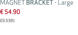 MAGNET BRACKET Large € 54.90 03.5391