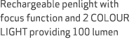 Rechargeable penlight with focus function and 2 COLOUR LIGHT providing 100 lumen