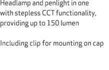Headlamp and penlight in one with stepless CCT functionality, providing up to 150 lumen Including clip for mounting o...