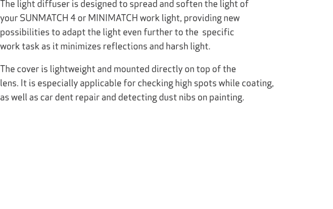 The light diffuser is designed to spread and soften the light of your SUNMATCH 4 or MINIMATCH work light, providing n...