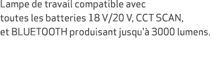 Lampe de travail compatible avec toutes les batteries 18 V/20 V, CCT SCAN, et BLUETOOTH produisant jusqu' 3000 lumens.